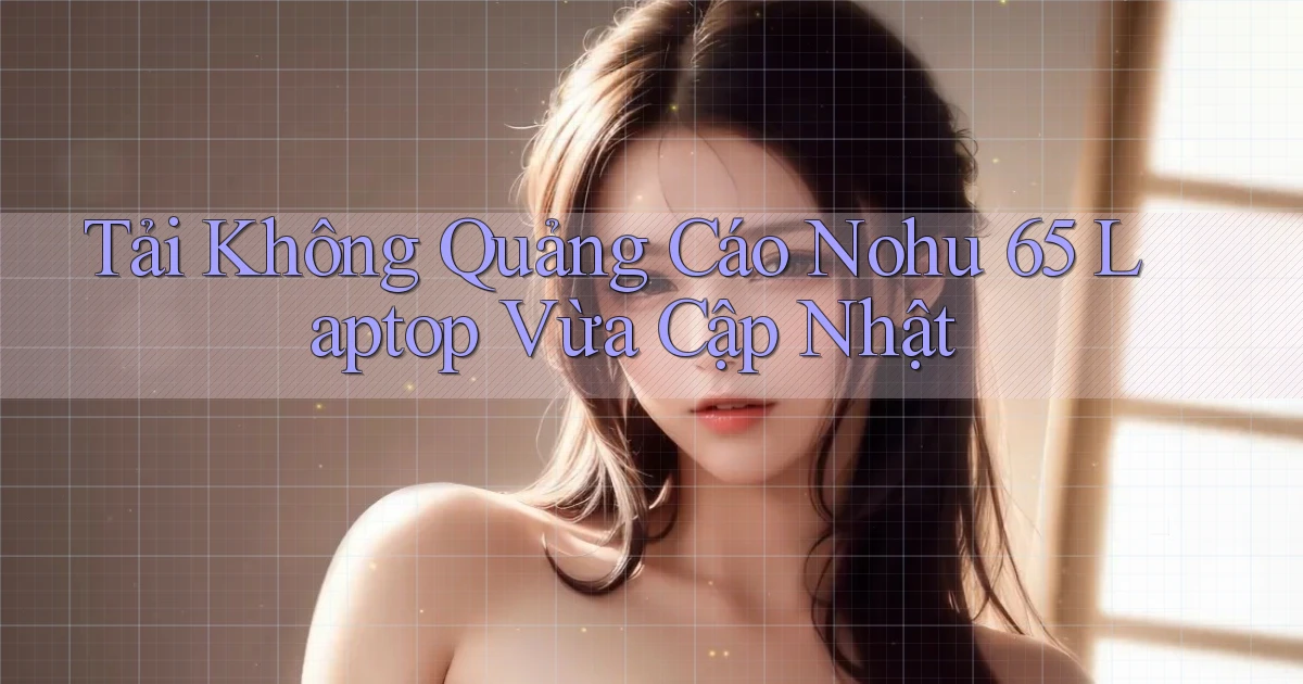 tải không quảng cáo nohu 65 laptop vừa cập nhật