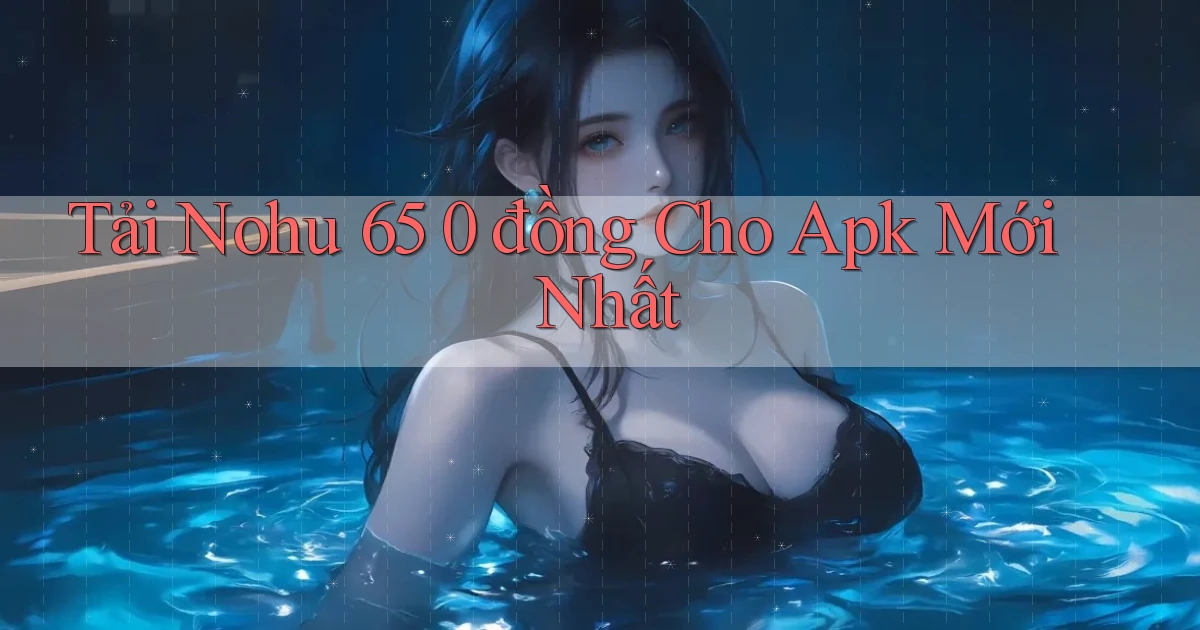 tải nohu 65 0 đồng cho apk mới nhất