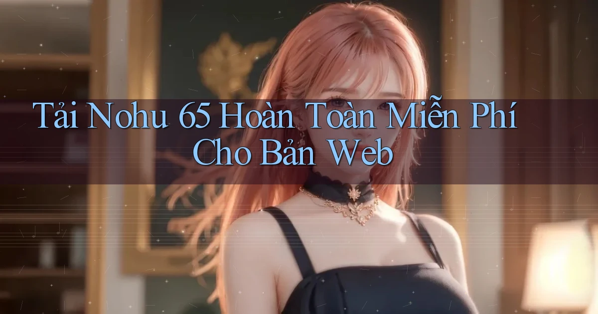 tải nohu 65 hoàn toàn miễn phí cho bản web