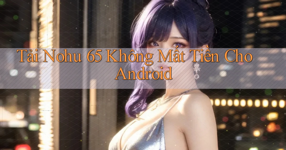 tải nohu 65 không mất tiền cho android