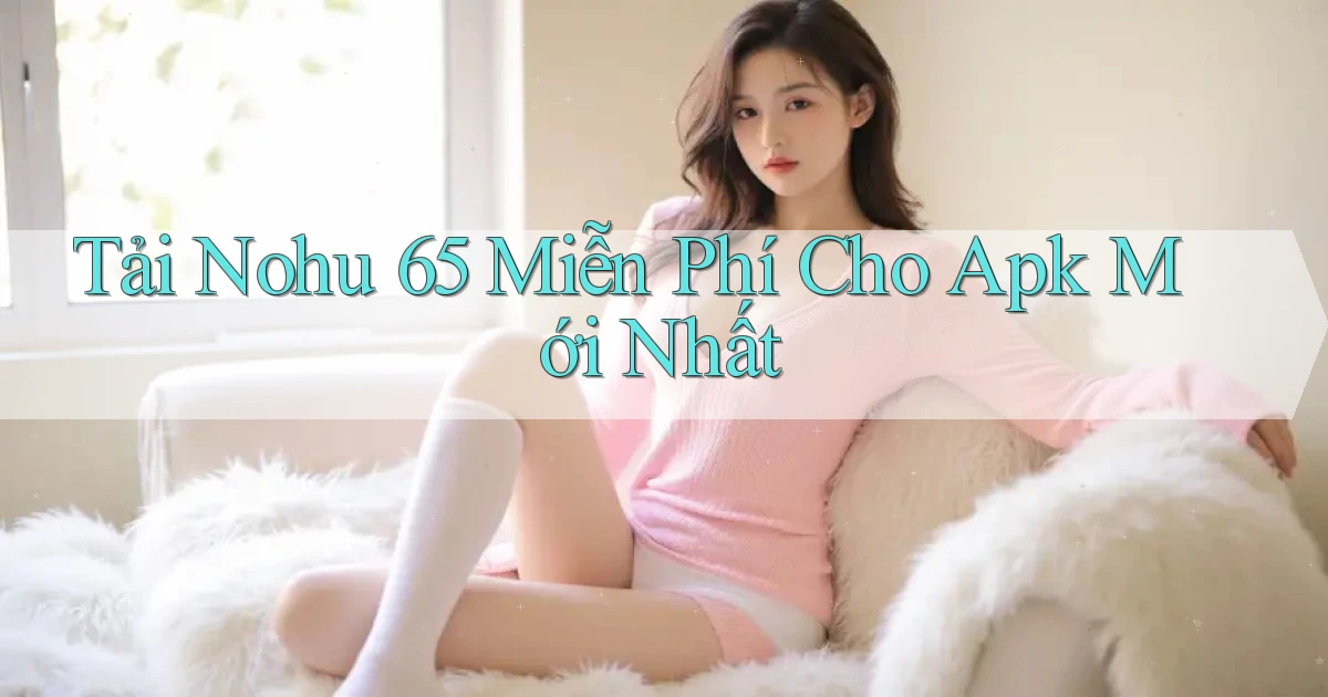 tải nohu 65 miễn phí cho apk mới nhất