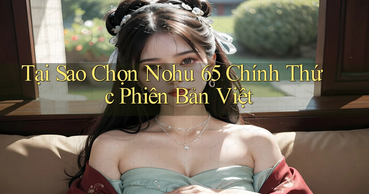 tại sao chọn nohu 65 chính thức phiên bản việt