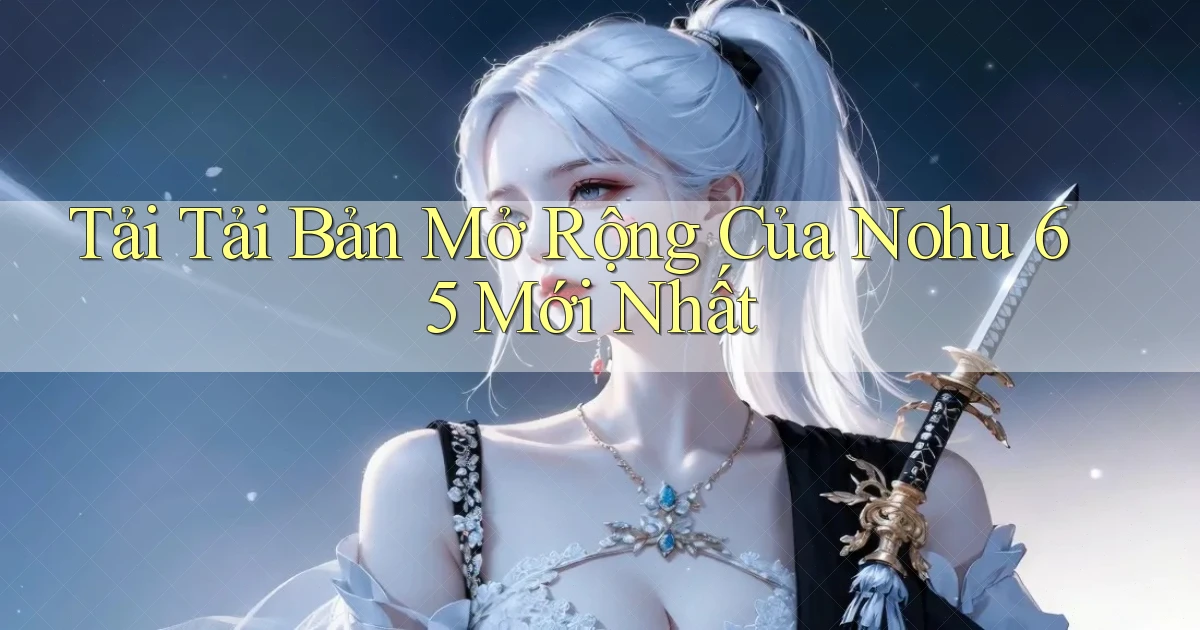 tải tải bản mở rộng của nohu 65 mới nhất