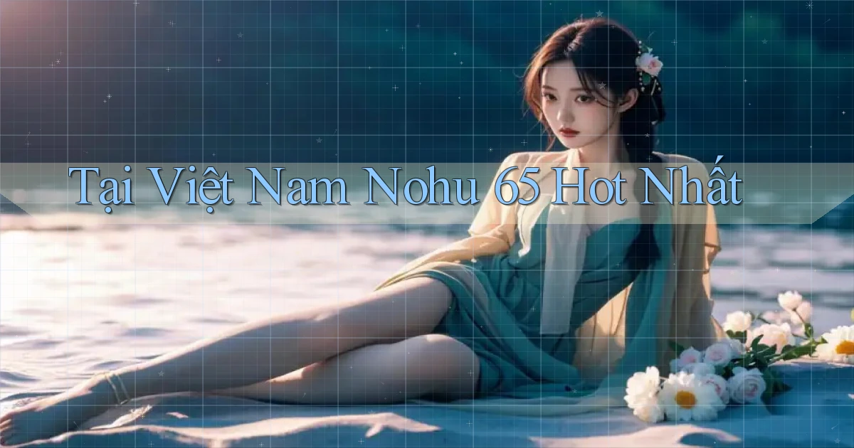 tại việt nam nohu 65 hot nhất