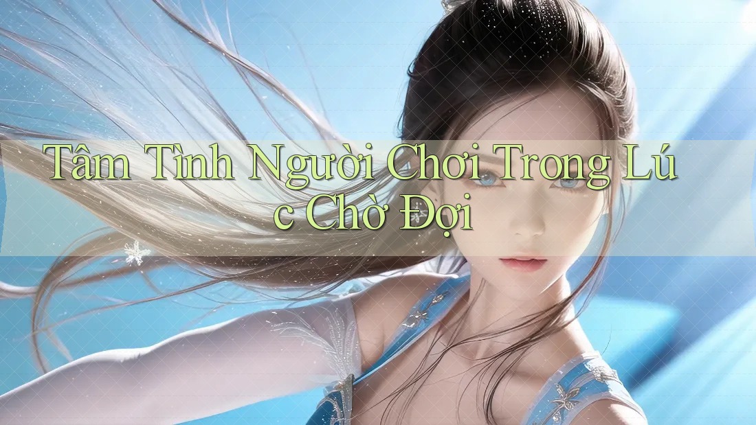Tâm Tình Người Chơi Trong Lúc Chờ Đợi