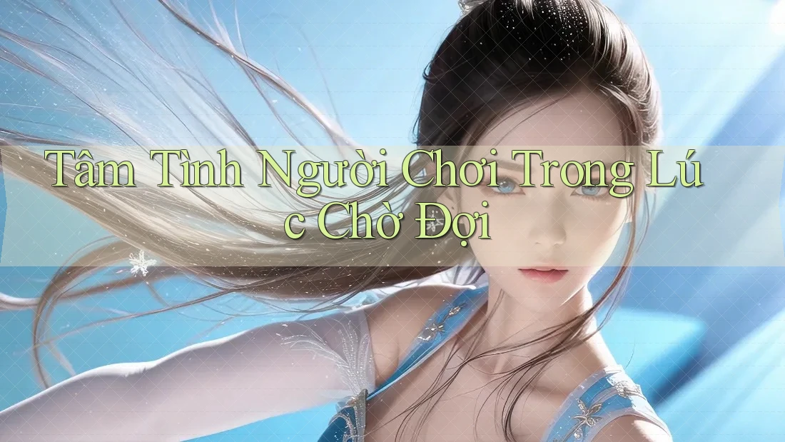 Tâm Tình Người Chơi Trong Lúc Chờ Đợi
