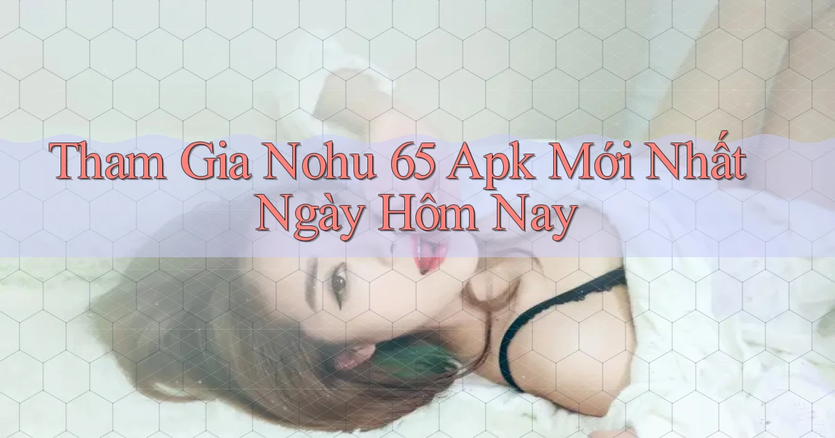 tham gia nohu 65 apk mới nhất ngày hôm nay