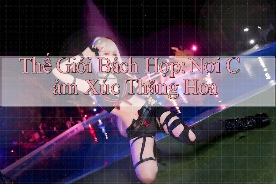 Thế Giới Bách Hợp: Nơi Cảm Xúc Thăng Hoa