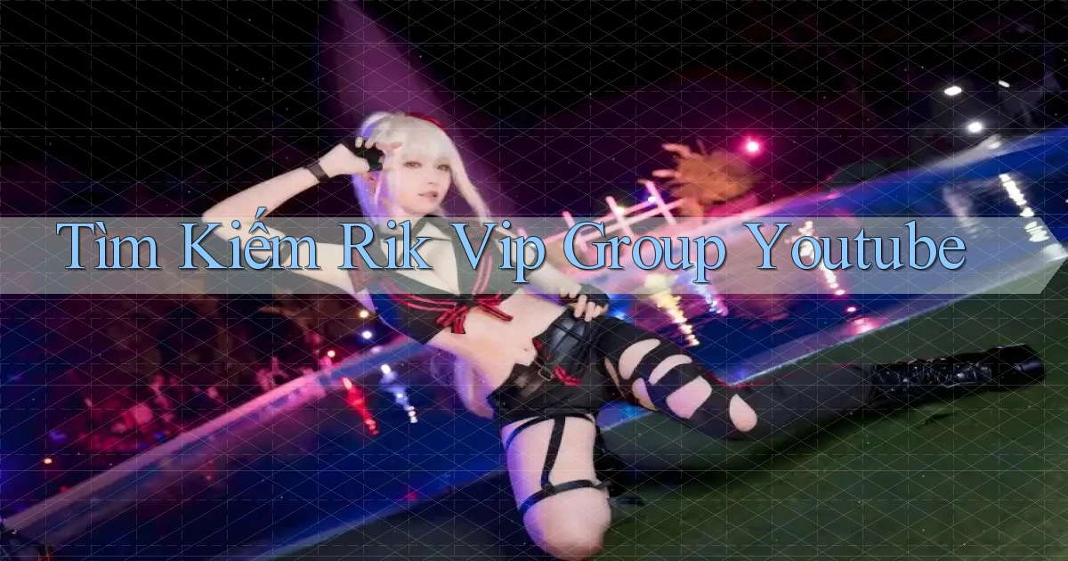 tìm kiếm rik vip group youtube