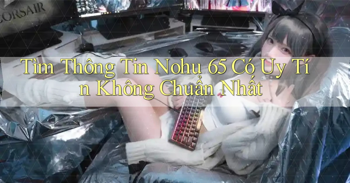 tìm thông tin nohu 65 có uy tín không chuẩn nhất