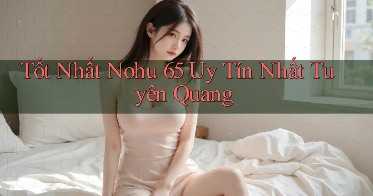 tốt nhất nohu 65 uy tín nhất Tuyên Quang