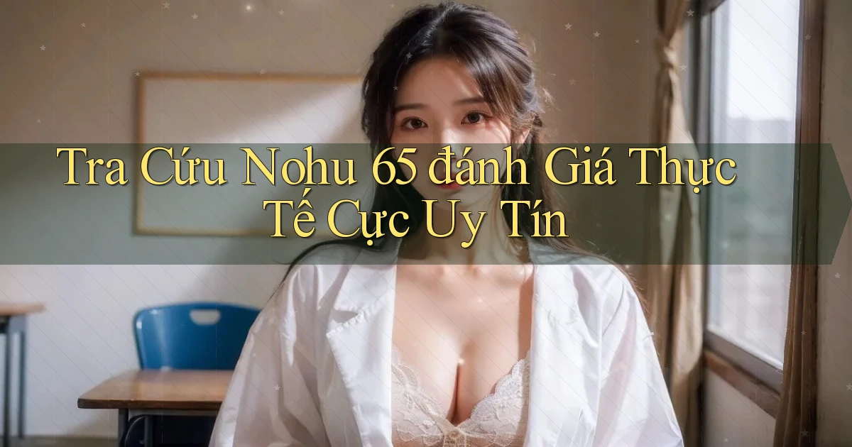 tra cứu nohu 65 đánh giá thực tế cực uy tín