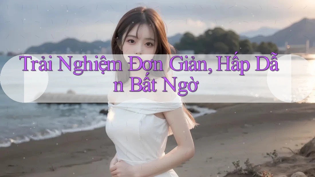 Trải Nghiệm Đơn Giản, Hấp Dẫn Bất Ngờ