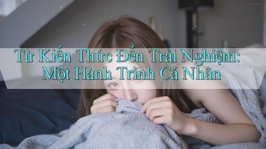 Từ Kiến Thức Đến Trải Nghiệm: Một Hành Trình Cá Nhân