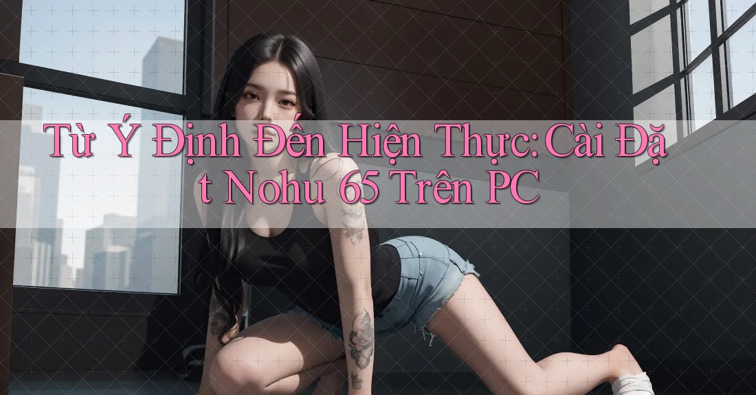 Từ Ý Định Đến Hiện Thực: Cài Đặt Nohu 65 Trên PC