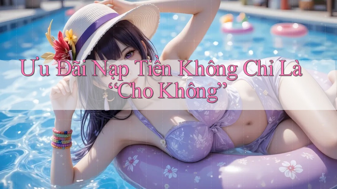 Ưu Đãi Nạp Tiền Không Chỉ Là “Cho Không”