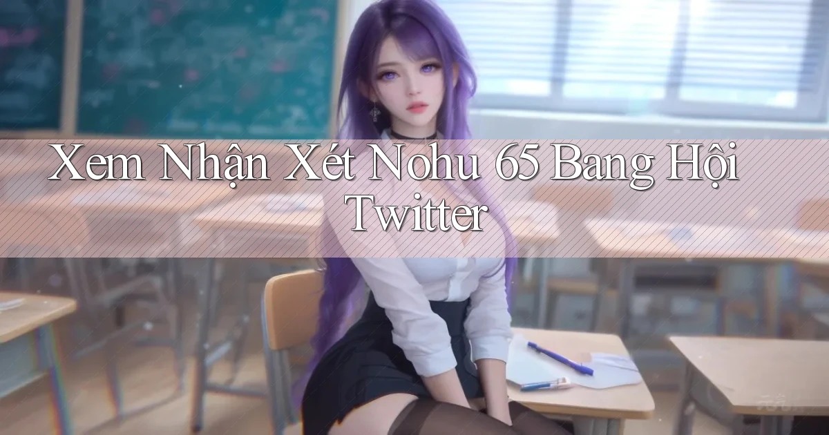 xem nhận xét nohu 65 bang hội twitter
